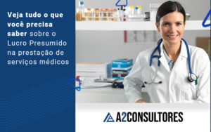 Veja Tudo O Que Voce Precisa Saber Sobre O Lucro Presumido Na Prestacao De Servicos Medicos Blog - A2 Consultores | Consultoria em São Paulo